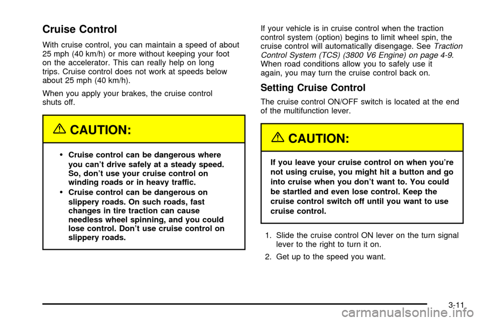 CHEVROLET IMPALA 2003 8.G Owners Manual Cruise Control
With cruise control, you can maintain a speed of about
25 mph (40 km/h) or more without keeping your foot
on the accelerator. This can really help on long
trips. Cruise control does not