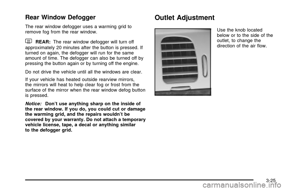 CHEVROLET IMPALA 2003 8.G Owners Manual Rear Window Defogger
The rear window defogger uses a warming grid to
remove fog from the rear window.
<REAR:The rear window defogger will turn off
approximately 20 minutes after the button is pressed. CHEVROLET IMPALA 2003 8.G Owners Manual Rear Window Defogger
The rear window defogger uses a warming grid to
remove fog from the rear window.
<REAR:The rear window defogger will turn off
approximately 20 minutes after the button is pressed.