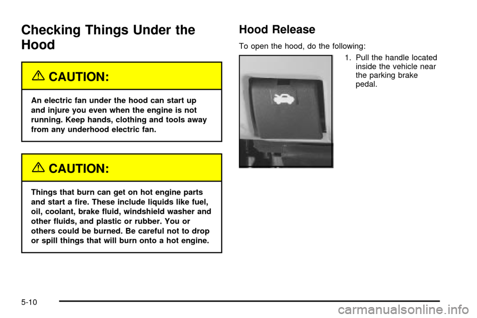 CHEVROLET IMPALA 2003 8.G Owners Manual Checking Things Under the
Hood
{CAUTION:
An electric fan under the hood can start up
and injure you even when the engine is not
running. Keep hands, clothing and tools away
from any underhood electric