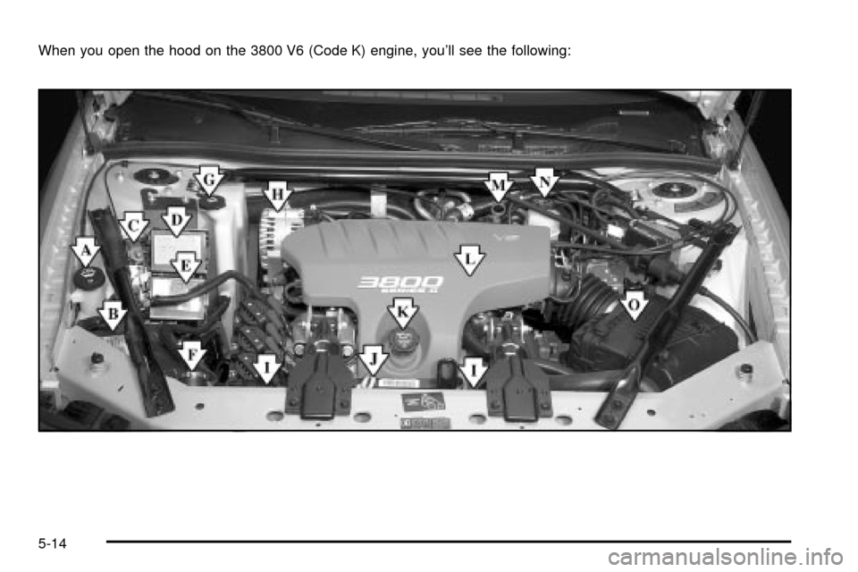 CHEVROLET IMPALA 2003 8.G Owners Manual When you open the hood on the 3800 V6 (Code K) engine, youll see the following:
5-14 CHEVROLET IMPALA 2003 8.G Owners Manual When you open the hood on the 3800 V6 (Code K) engine, youll see the following:
5-14