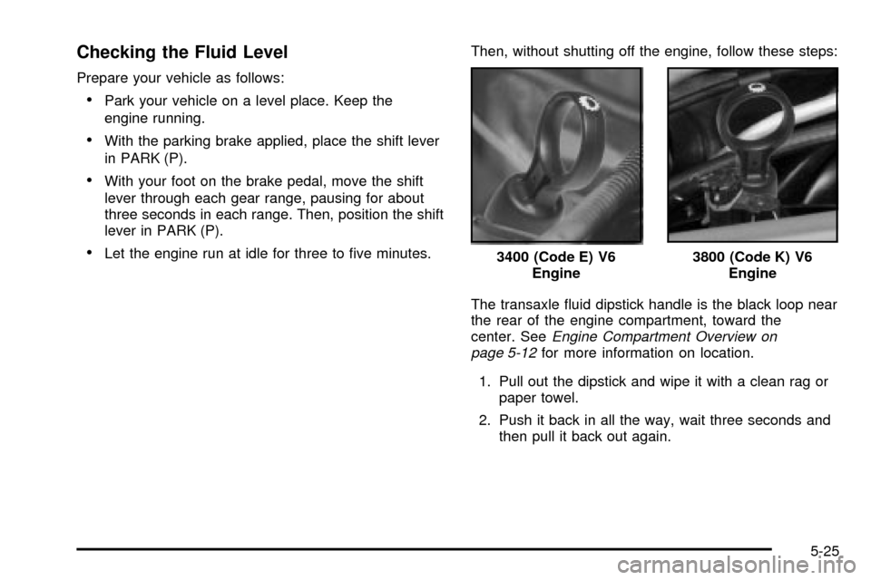 CHEVROLET IMPALA 2003 8.G Owners Manual Checking the Fluid Level
Prepare your vehicle as follows:
·Park your vehicle on a level place. Keep the
engine running.
·With the parking brake applied, place the shift lever
in PARK (P).
·With you CHEVROLET IMPALA 2003 8.G Owners Manual Checking the Fluid Level
Prepare your vehicle as follows:
·Park your vehicle on a level place. Keep the
engine running.
·With the parking brake applied, place the shift lever
in PARK (P).
·With you