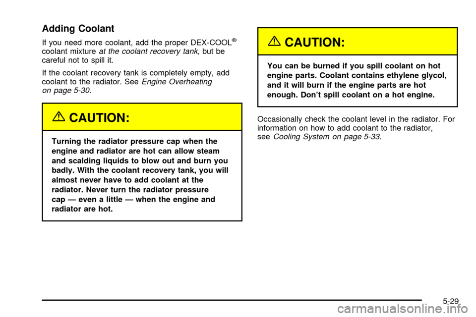 CHEVROLET IMPALA 2003 8.G Owners Manual Adding Coolant
If you need more coolant, add the proper DEX-COOLž
coolant mixtureat the coolant recovery tank,but be
careful not to spill it.
If the coolant recovery tank is completely empty, add
coo CHEVROLET IMPALA 2003 8.G Owners Manual Adding Coolant
If you need more coolant, add the proper DEX-COOLž
coolant mixtureat the coolant recovery tank,but be
careful not to spill it.
If the coolant recovery tank is completely empty, add
coo