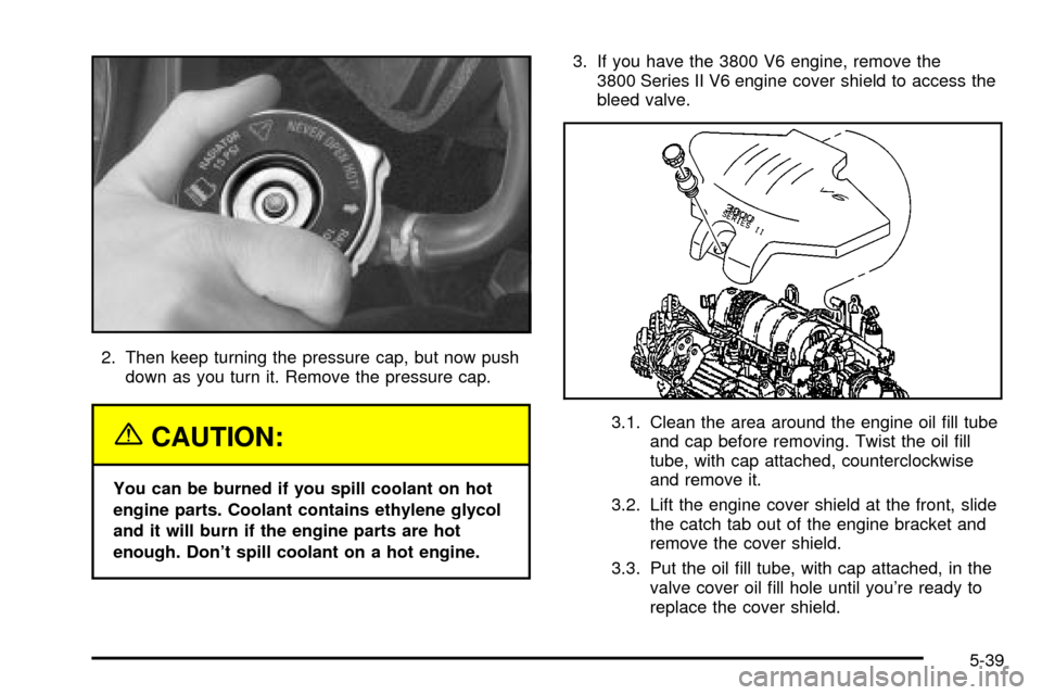 CHEVROLET IMPALA 2003 8.G Owners Manual 2. Then keep turning the pressure cap, but now push
down as you turn it. Remove the pressure cap.
{CAUTION:
You can be burned if you spill coolant on hot
engine parts. Coolant contains ethylene glycol CHEVROLET IMPALA 2003 8.G Owners Manual 2. Then keep turning the pressure cap, but now push
down as you turn it. Remove the pressure cap.
{CAUTION:
You can be burned if you spill coolant on hot
engine parts. Coolant contains ethylene glycol