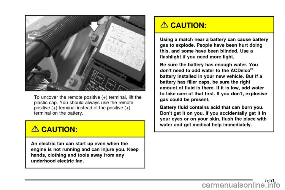 CHEVROLET IMPALA 2003 8.G Owners Manual To uncover the remote positive (+) terminal, lift the
plastic cap. You should always use the remote
positive (+) terminal instead of the positive (+)
terminal on the battery.
{CAUTION:
An electric fan CHEVROLET IMPALA 2003 8.G Owners Manual To uncover the remote positive (+) terminal, lift the
plastic cap. You should always use the remote
positive (+) terminal instead of the positive (+)
terminal on the battery.
{CAUTION:
An electric fan