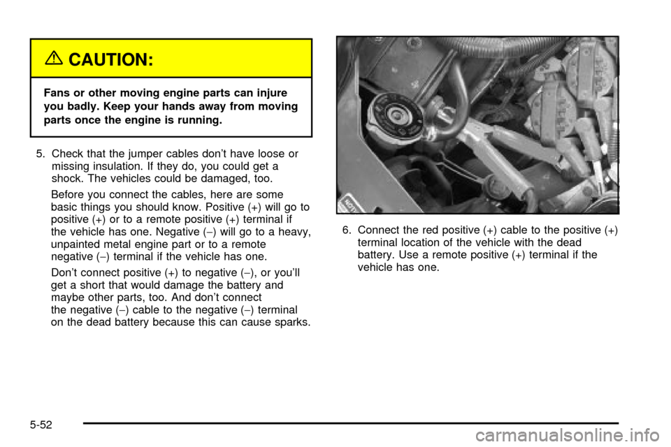 CHEVROLET IMPALA 2003 8.G Owners Manual {CAUTION:
Fans or other moving engine parts can injure
you badly. Keep your hands away from moving
parts once the engine is running.
5. Check that the jumper cables dont have loose or
missing insulat CHEVROLET IMPALA 2003 8.G Owners Manual {CAUTION:
Fans or other moving engine parts can injure
you badly. Keep your hands away from moving
parts once the engine is running.
5. Check that the jumper cables dont have loose or
missing insulat
