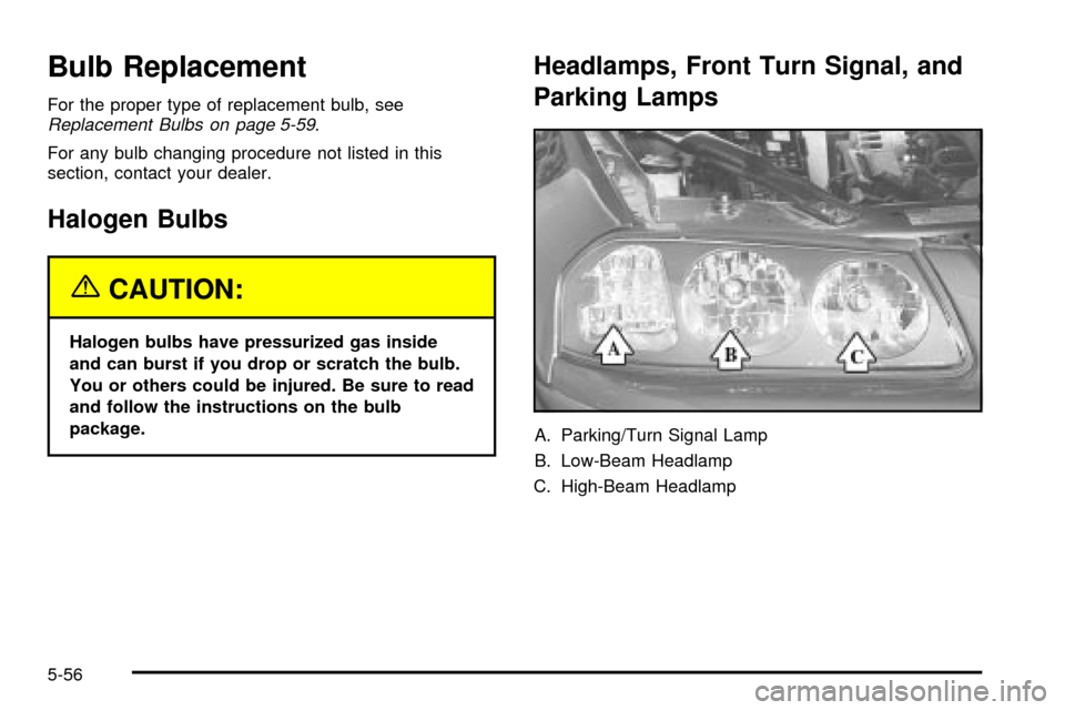 CHEVROLET IMPALA 2003 8.G Owners Manual Bulb Replacement
For the proper type of replacement bulb, seeReplacement Bulbs on page 5-59.
For any bulb changing procedure not listed in this
section, contact your dealer.
Halogen Bulbs
{CAUTION:
Ha CHEVROLET IMPALA 2003 8.G Owners Manual Bulb Replacement
For the proper type of replacement bulb, seeReplacement Bulbs on page 5-59.
For any bulb changing procedure not listed in this
section, contact your dealer.
Halogen Bulbs
{CAUTION:
Ha