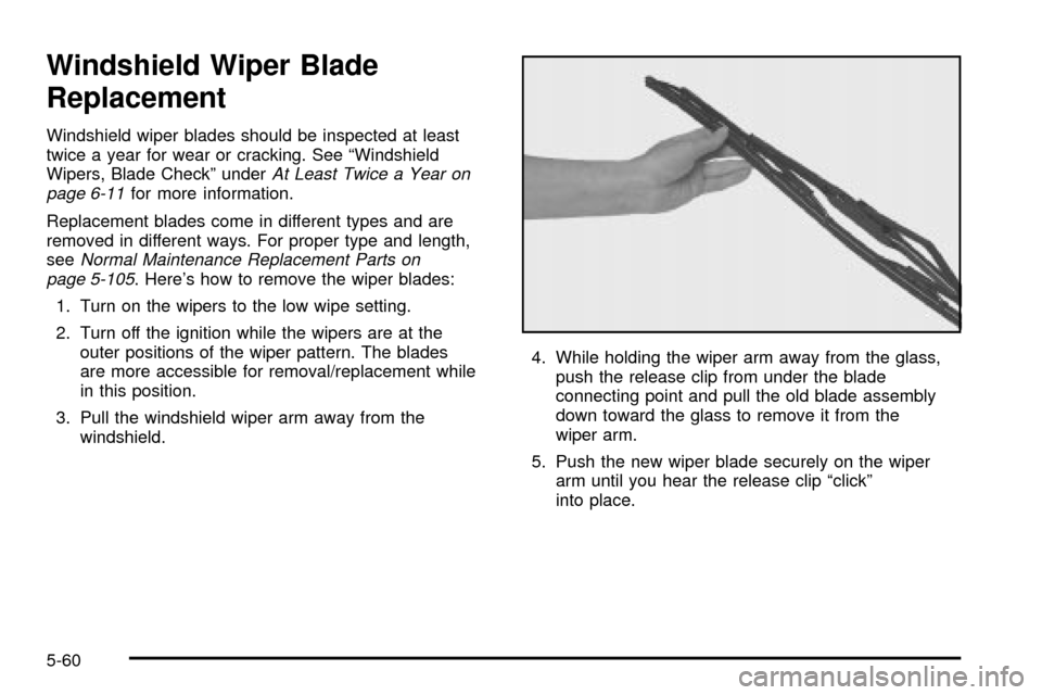 CHEVROLET IMPALA 2003 8.G Owners Manual Windshield Wiper Blade
Replacement
Windshield wiper blades should be inspected at least
twice a year for wear or cracking. See ªWindshield
Wipers, Blade Checkº under
At Least Twice a Year on
page 6- CHEVROLET IMPALA 2003 8.G Owners Manual Windshield Wiper Blade
Replacement
Windshield wiper blades should be inspected at least
twice a year for wear or cracking. See ªWindshield
Wipers, Blade Checkº under
At Least Twice a Year on
page 6-