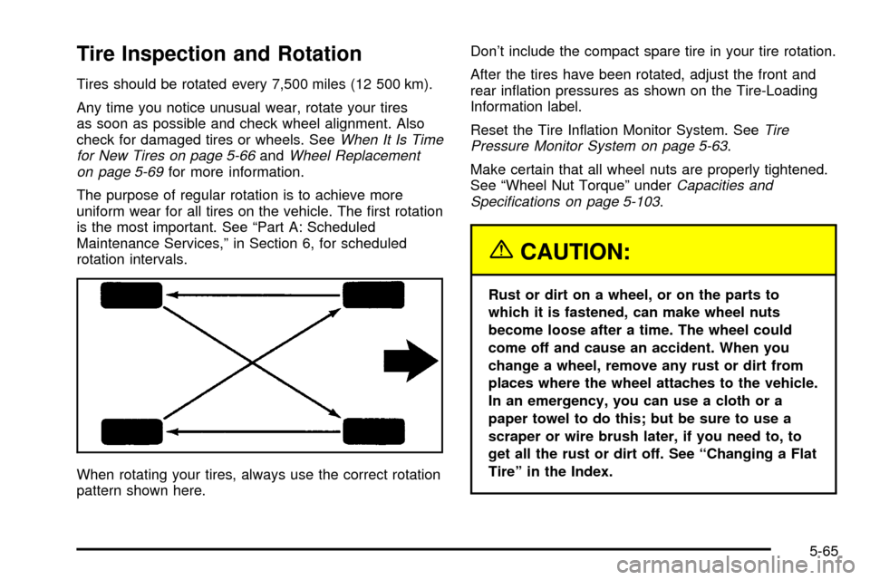 CHEVROLET IMPALA 2003 8.G Owners Manual Tire Inspection and Rotation
Tires should be rotated every 7,500 miles (12 500 km).
Any time you notice unusual wear, rotate your tires
as soon as possible and check wheel alignment. Also
check for da