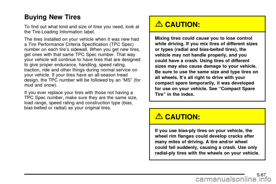 CHEVROLET IMPALA 2003 8.G Owners Manual Buying New Tires
To ®nd out what kind and size of tires you need, look at
the Tire-Loading Information label.
The tires installed on your vehicle when it was new had
a Tire Performance Criteria Speci CHEVROLET IMPALA 2003 8.G Owners Manual Buying New Tires
To ®nd out what kind and size of tires you need, look at
the Tire-Loading Information label.
The tires installed on your vehicle when it was new had
a Tire Performance Criteria Speci