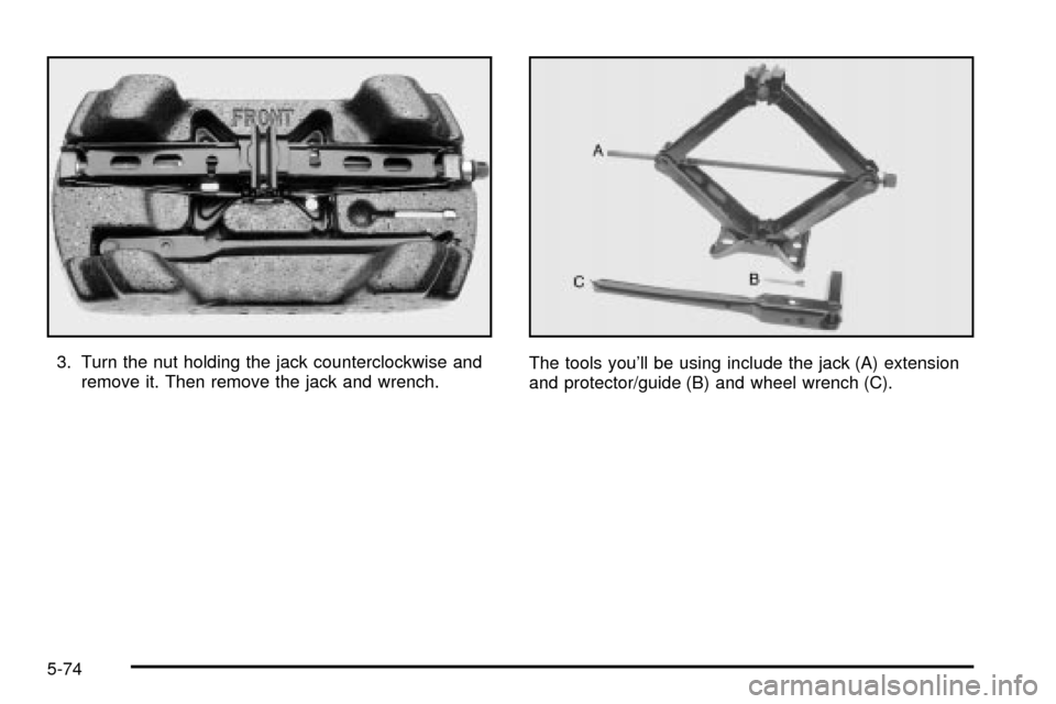 CHEVROLET IMPALA 2003 8.G Owners Manual 3. Turn the nut holding the jack counterclockwise and
remove it. Then remove the jack and wrench.The tools youll be using include the jack (A) extension
and protector/guide (B) and wheel wrench (C).
CHEVROLET IMPALA 2003 8.G Owners Manual 3. Turn the nut holding the jack counterclockwise and
remove it. Then remove the jack and wrench.The tools youll be using include the jack (A) extension
and protector/guide (B) and wheel wrench (C).