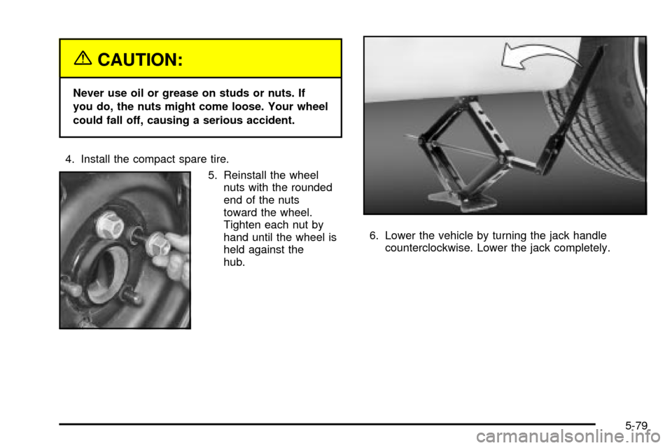 CHEVROLET IMPALA 2003 8.G Owners Manual {CAUTION:
Never use oil or grease on studs or nuts. If
you do, the nuts might come loose. Your wheel
could fall off, causing a serious accident.
4. Install the compact spare tire.
5. Reinstall the whe CHEVROLET IMPALA 2003 8.G Owners Manual {CAUTION:
Never use oil or grease on studs or nuts. If
you do, the nuts might come loose. Your wheel
could fall off, causing a serious accident.
4. Install the compact spare tire.
5. Reinstall the whe