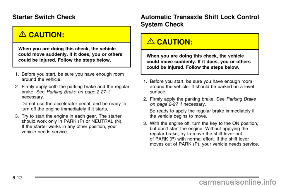 CHEVROLET IMPALA 2003 8.G Owners Manual Starter Switch Check
{CAUTION:
When you are doing this check, the vehicle
could move suddenly. If it does, you or others
could be injured. Follow the steps below.
1. Before you start, be sure you have CHEVROLET IMPALA 2003 8.G Owners Manual Starter Switch Check
{CAUTION:
When you are doing this check, the vehicle
could move suddenly. If it does, you or others
could be injured. Follow the steps below.
1. Before you start, be sure you have