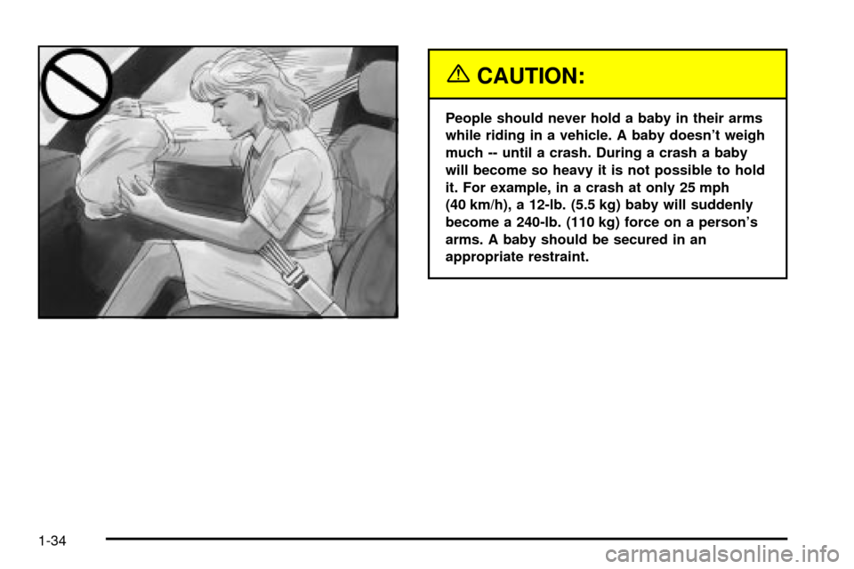 CHEVROLET IMPALA 2003 8.G Owners Guide {CAUTION:
People should never hold a baby in their arms
while riding in a vehicle. A baby doesnt weigh
much -- until a crash. During a crash a baby
will become so heavy it is not possible to hold
it.