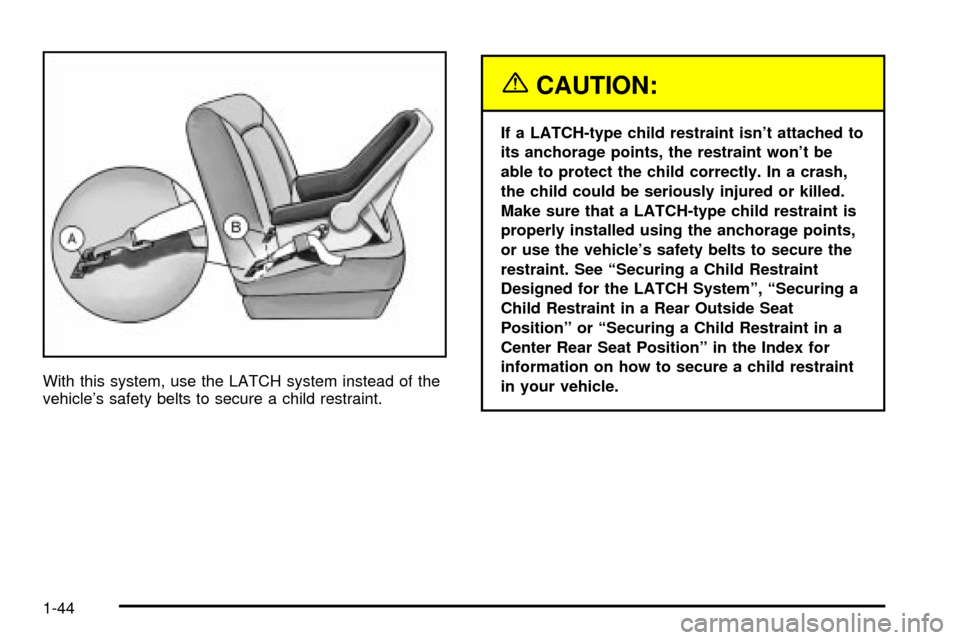 CHEVROLET IMPALA 2003 8.G Service Manual With this system, use the LATCH system instead of the
vehicles safety belts to secure a child restraint.
{CAUTION:
If a LATCH-type child restraint isnt attached to
its anchorage points, the restrain