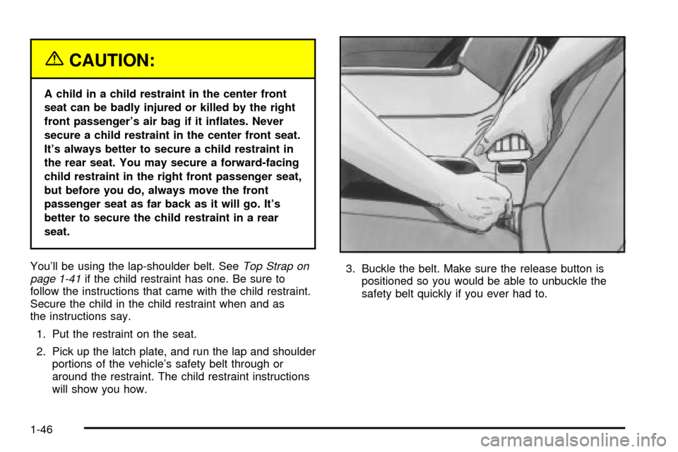 CHEVROLET IMPALA 2003 8.G Workshop Manual {CAUTION:
A child in a child restraint in the center front
seat can be badly injured or killed by the right
front passengers air bag if it in¯ates. Never
secure a child restraint in the center front