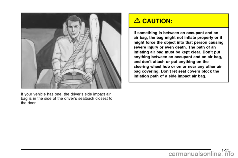 CHEVROLET IMPALA 2003 8.G Owners Manual If your vehicle has one, the drivers side impact air
bag is in the side of the drivers seatback closest to
the door.
{CAUTION:
If something is between an occupant and an
air bag, the bag might not i CHEVROLET IMPALA 2003 8.G Owners Manual If your vehicle has one, the drivers side impact air
bag is in the side of the drivers seatback closest to
the door.
{CAUTION:
If something is between an occupant and an
air bag, the bag might not i
