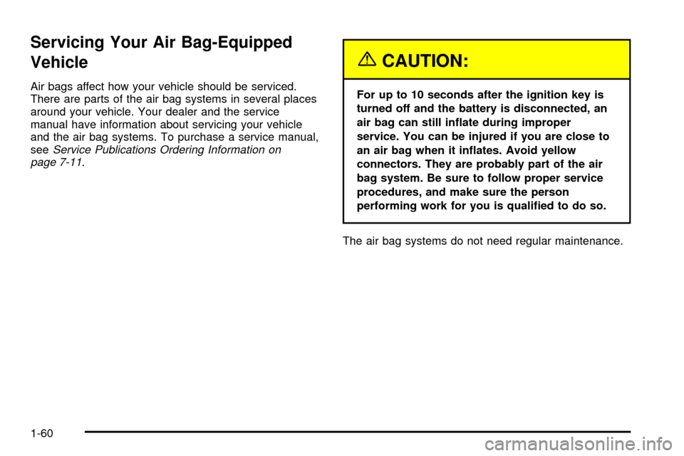 CHEVROLET IMPALA 2003 8.G Owners Manual Servicing Your Air Bag-Equipped
Vehicle
Air bags affect how your vehicle should be serviced.
There are parts of the air bag systems in several places
around your vehicle. Your dealer and the service
m CHEVROLET IMPALA 2003 8.G Owners Manual Servicing Your Air Bag-Equipped
Vehicle
Air bags affect how your vehicle should be serviced.
There are parts of the air bag systems in several places
around your vehicle. Your dealer and the service
m