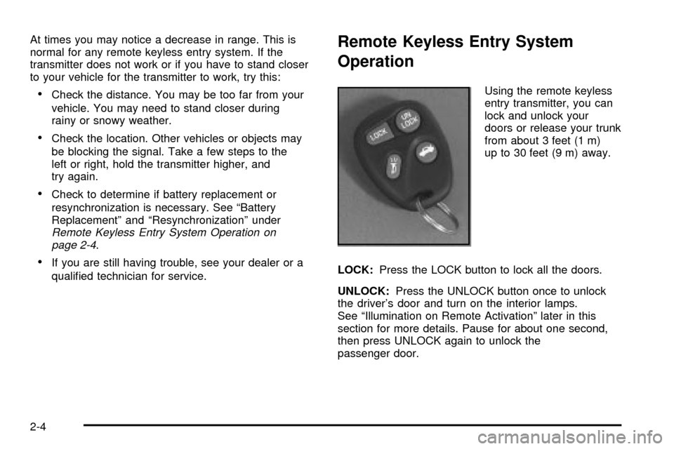 CHEVROLET IMPALA 2003 8.G Manual PDF At times you may notice a decrease in range. This is
normal for any remote keyless entry system. If the
transmitter does not work or if you have to stand closer
to your vehicle for the transmitter to CHEVROLET IMPALA 2003 8.G Manual PDF At times you may notice a decrease in range. This is
normal for any remote keyless entry system. If the
transmitter does not work or if you have to stand closer
to your vehicle for the transmitter to