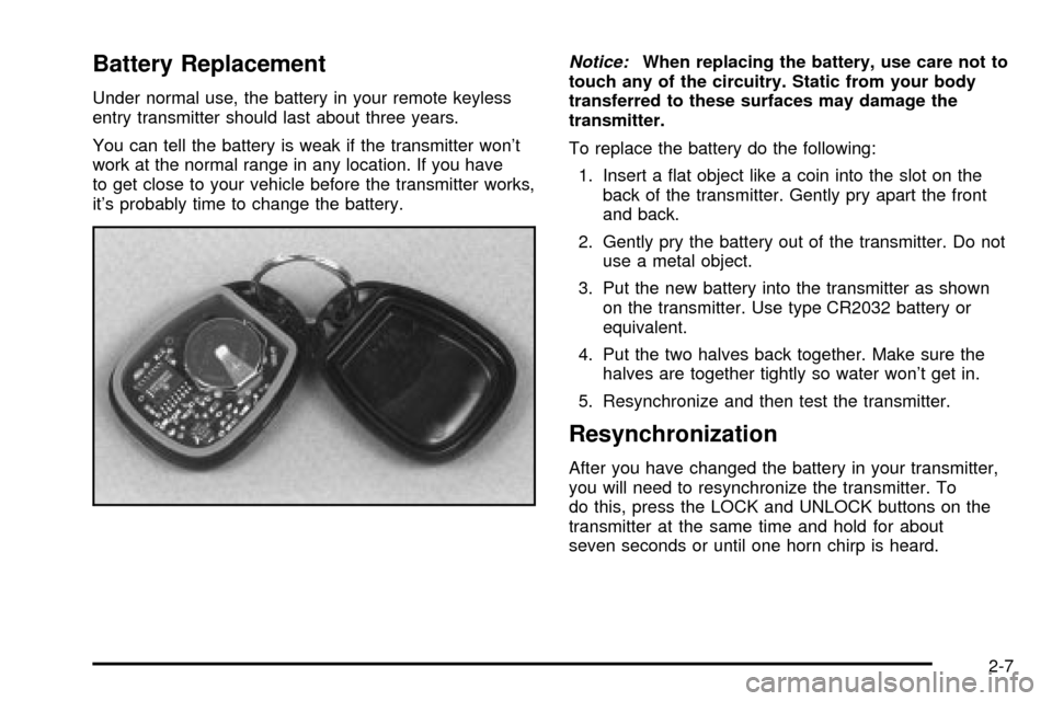 CHEVROLET IMPALA 2003 8.G Manual PDF Battery Replacement
Under normal use, the battery in your remote keyless
entry transmitter should last about three years.
You can tell the battery is weak if the transmitter wont
work at the normal r CHEVROLET IMPALA 2003 8.G Manual PDF Battery Replacement
Under normal use, the battery in your remote keyless
entry transmitter should last about three years.
You can tell the battery is weak if the transmitter wont
work at the normal r