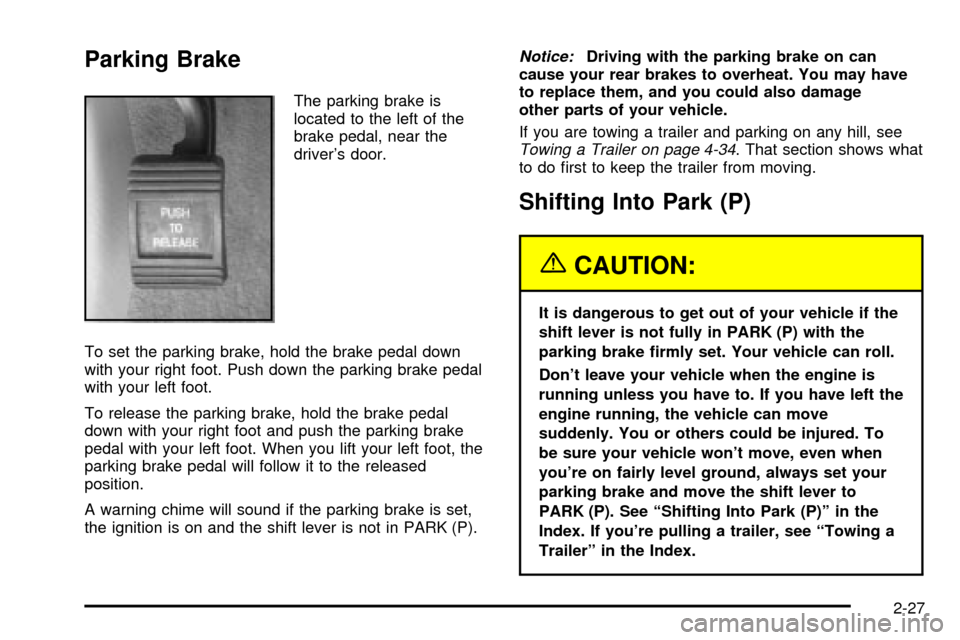 CHEVROLET IMPALA 2003 8.G Owners Manual Parking Brake
The parking brake is
located to the left of the
brake pedal, near the
drivers door.
To set the parking brake, hold the brake pedal down
with your right foot. Push down the parking brake