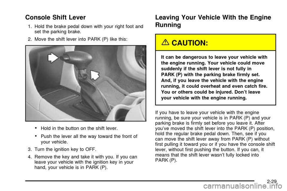 CHEVROLET IMPALA 2003 8.G Owners Manual Console Shift Lever
1. Hold the brake pedal down with your right foot and
set the parking brake.
2. Move the shift lever into PARK (P) like this:
·Hold in the button on the shift lever.
·Push the le