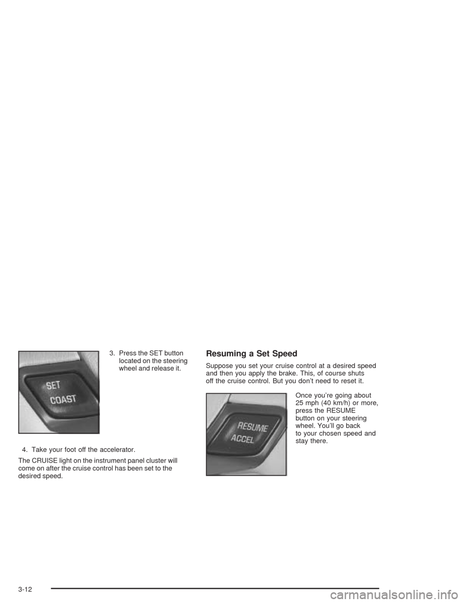 CHEVROLET IMPALA 2004 8.G Owners Manual 3. Press the SET button
located on the steering
wheel and release it.
4. Take your foot off the accelerator.
The CRUISE light on the instrument panel cluster will
come on after the cruise control has CHEVROLET IMPALA 2004 8.G Owners Manual 3. Press the SET button
located on the steering
wheel and release it.
4. Take your foot off the accelerator.
The CRUISE light on the instrument panel cluster will
come on after the cruise control has