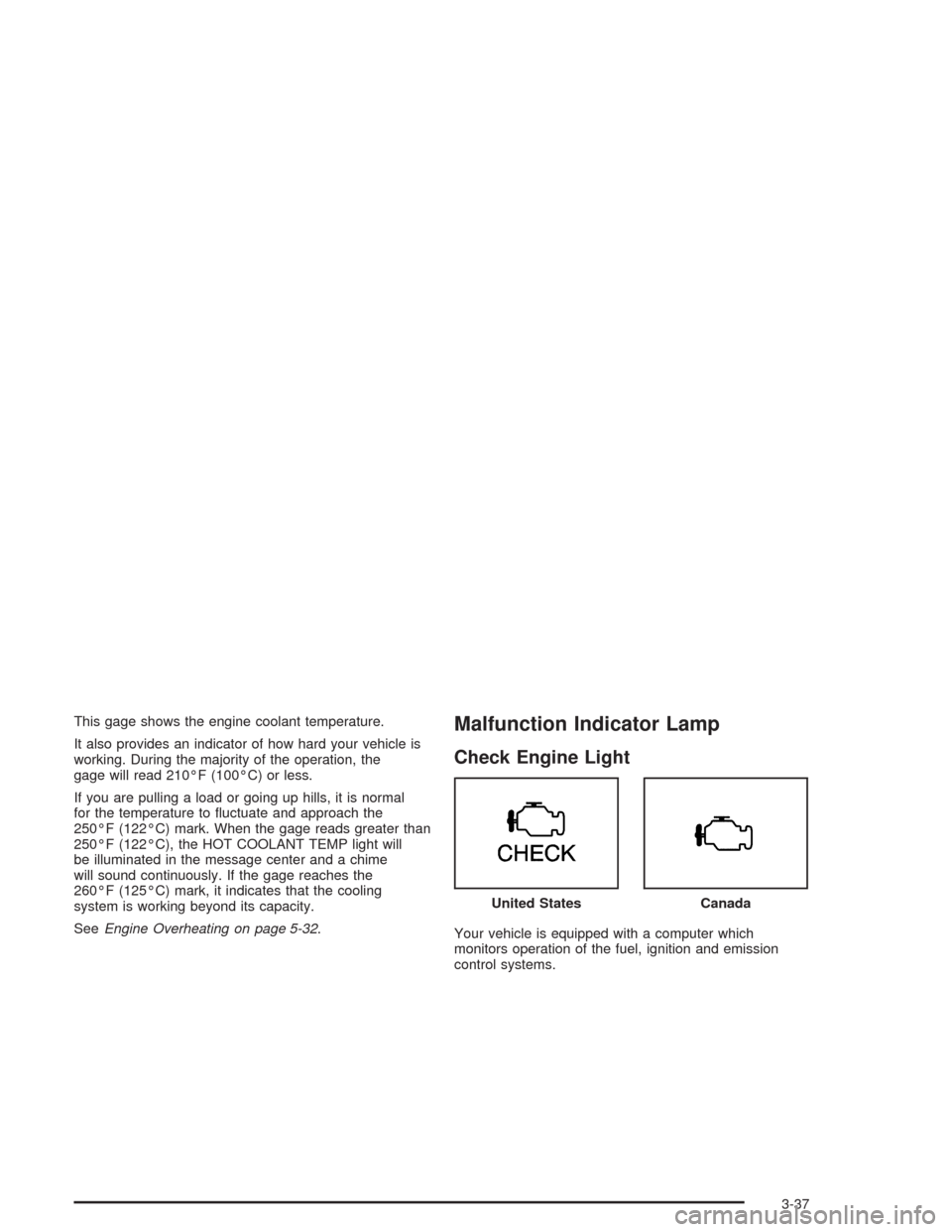 CHEVROLET IMPALA 2004 8.G Owners Manual This gage shows the engine coolant temperature.
It also provides an indicator of how hard your vehicle is
working. During the majority of the operation, the
gage will read 210°F (100°C) or less.
If 