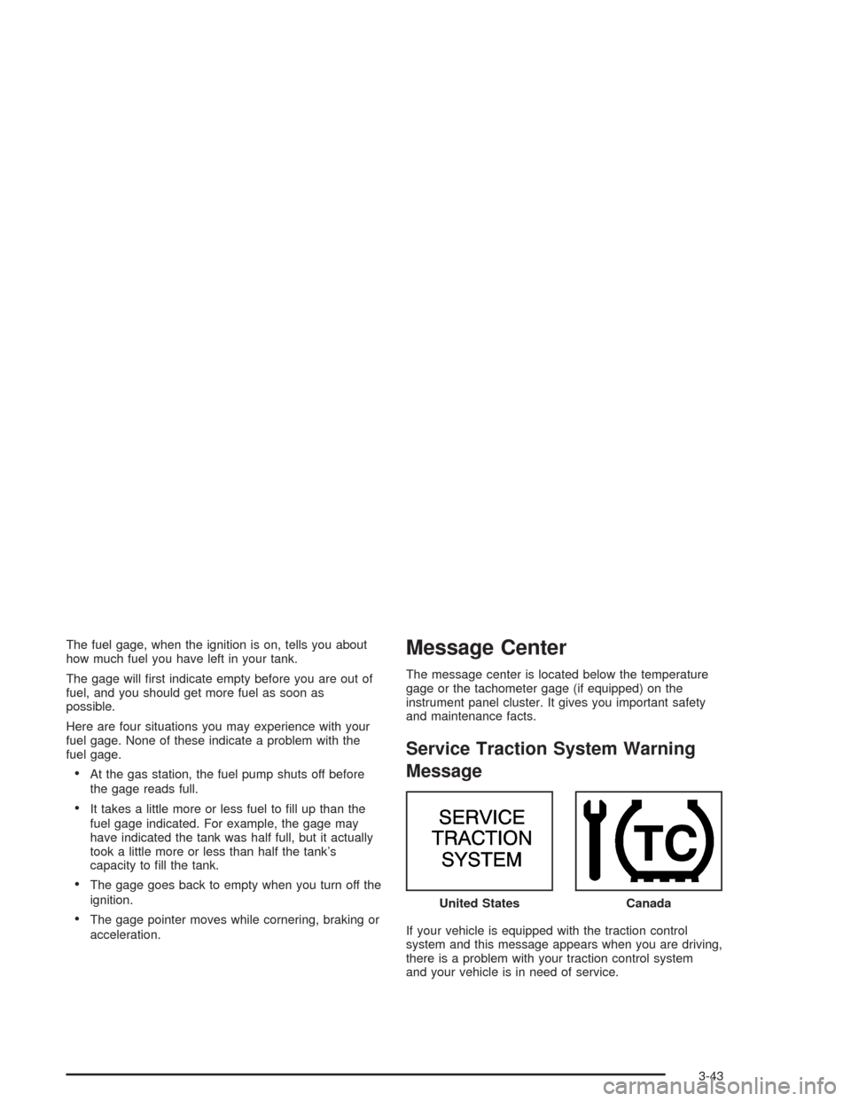 CHEVROLET IMPALA 2004 8.G Owners Manual The fuel gage, when the ignition is on, tells you about
how much fuel you have left in your tank.
The gage will �rst indicate empty before you are out of
fuel, and you should get more fuel as soon as
