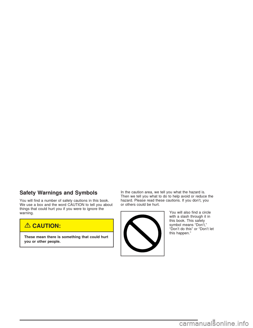 CHEVROLET IMPALA 2004 8.G Owners Manual Safety Warnings and Symbols
You will �nd a number of safety cautions in this book.
We use a box and the word CAUTION to tell you about
things that could hurt you if you were to ignore the
warning.
{CA