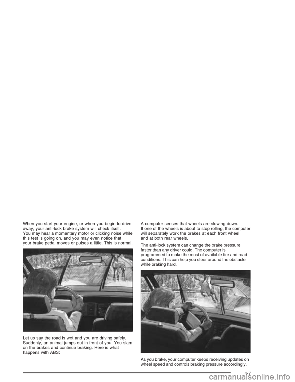 CHEVROLET IMPALA 2004 8.G Owners Manual When you start your engine, or when you begin to drive
away, your anti-lock brake system will check itself.
You may hear a momentary motor or clicking noise while
this test is going on, and you may ev