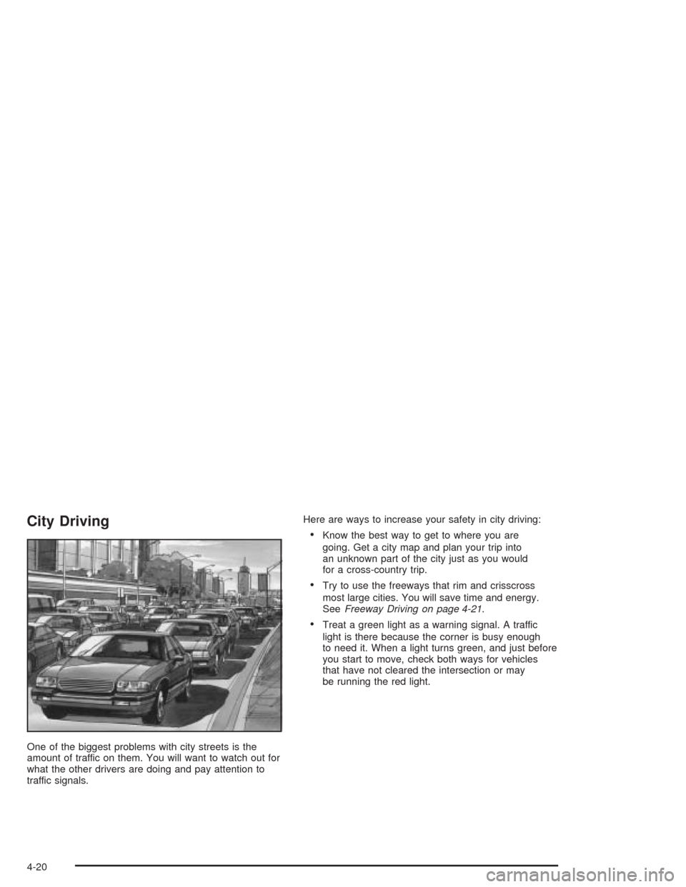 CHEVROLET IMPALA 2004 8.G Owners Manual City Driving
One of the biggest problems with city streets is the
amount of traffic on them. You will want to watch out for
what the other drivers are doing and pay attention to
traffic signals.Here a