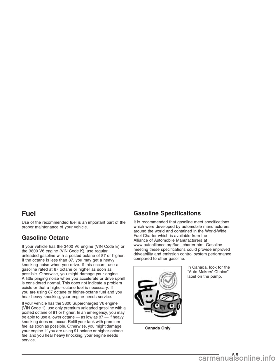 CHEVROLET IMPALA 2004 8.G Owners Manual Fuel
Use of the recommended fuel is an important part of the
proper maintenance of your vehicle.
Gasoline Octane
If your vehicle has the 3400 V6 engine (VIN Code E) or
the 3800 V6 engine (VIN Code K), CHEVROLET IMPALA 2004 8.G Owners Manual Fuel
Use of the recommended fuel is an important part of the
proper maintenance of your vehicle.
Gasoline Octane
If your vehicle has the 3400 V6 engine (VIN Code E) or
the 3800 V6 engine (VIN Code K),