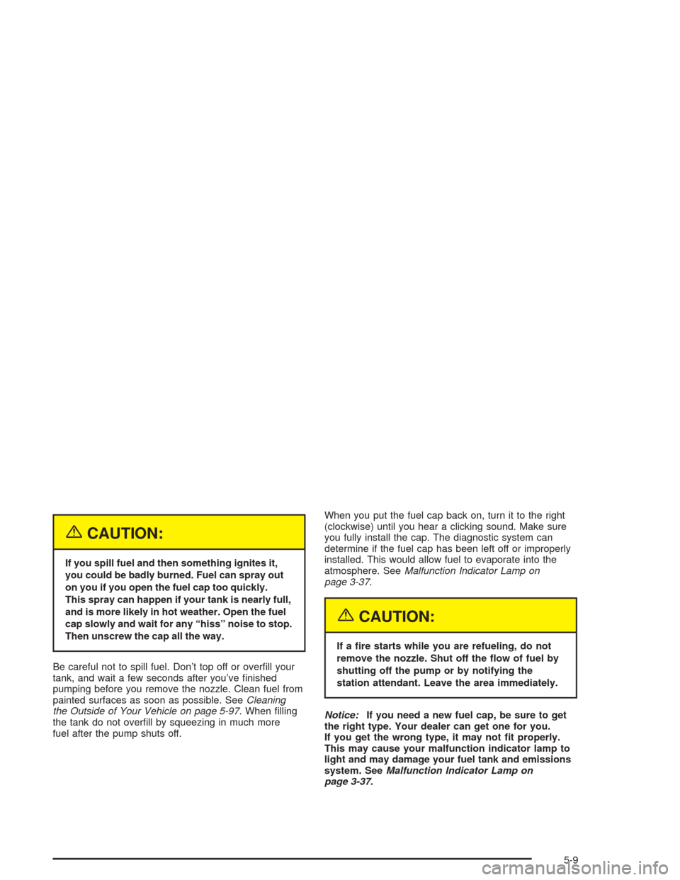 CHEVROLET IMPALA 2004 8.G Owners Manual {CAUTION:
If you spill fuel and then something ignites it,
you could be badly burned. Fuel can spray out
on you if you open the fuel cap too quickly.
This spray can happen if your tank is nearly full,