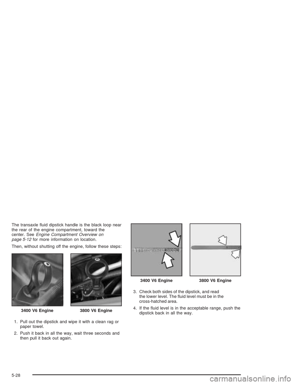 CHEVROLET IMPALA 2004 8.G Owners Manual The transaxle �uid dipstick handle is the black loop near
the rear of the engine compartment, toward the
center. SeeEngine Compartment Overview on
page 5-12for more information on location.
Then, with