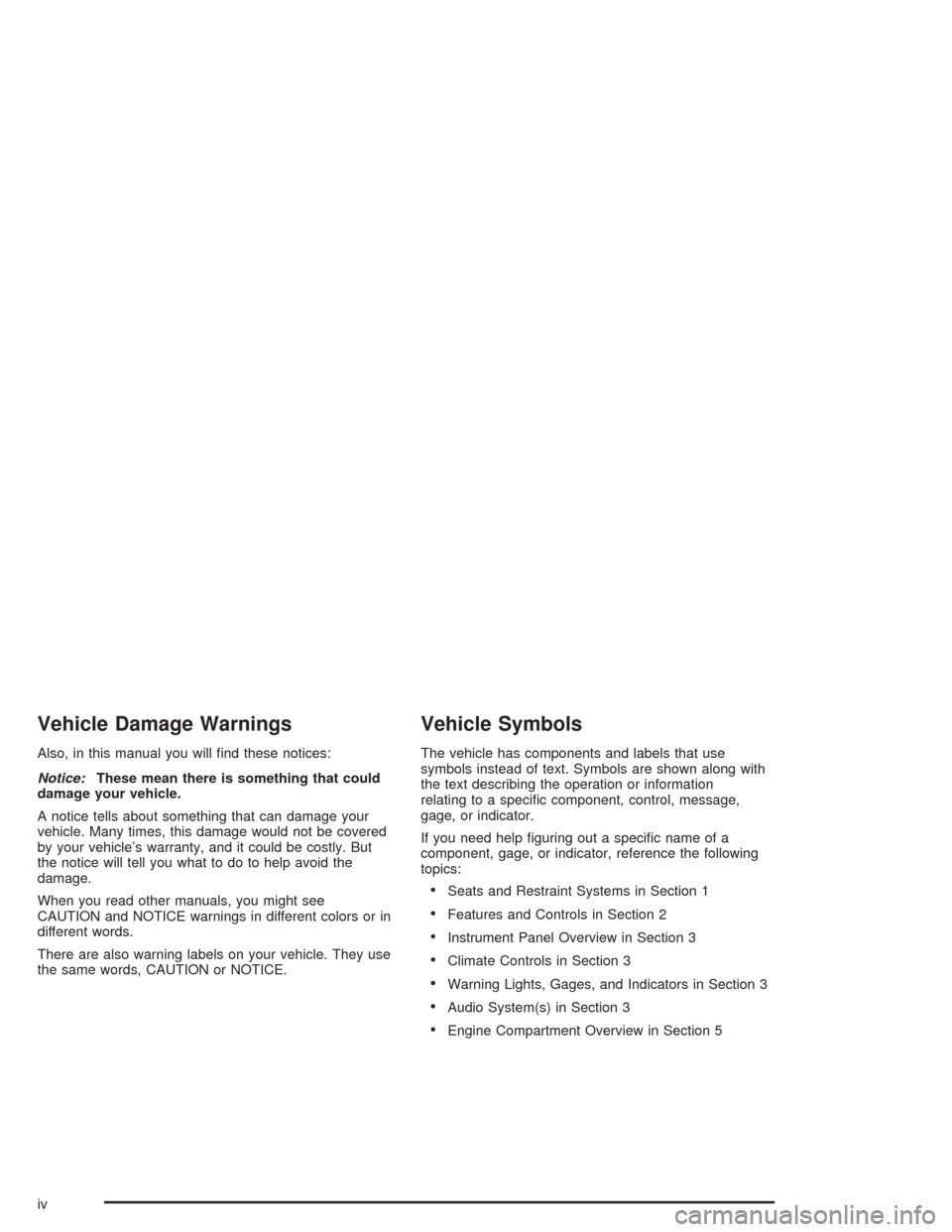 CHEVROLET IMPALA 2004 8.G Owners Manual Vehicle Damage Warnings
Also, in this manual you will �nd these notices:
Notice:These mean there is something that could
damage your vehicle.
A notice tells about something that can damage your
vehicl