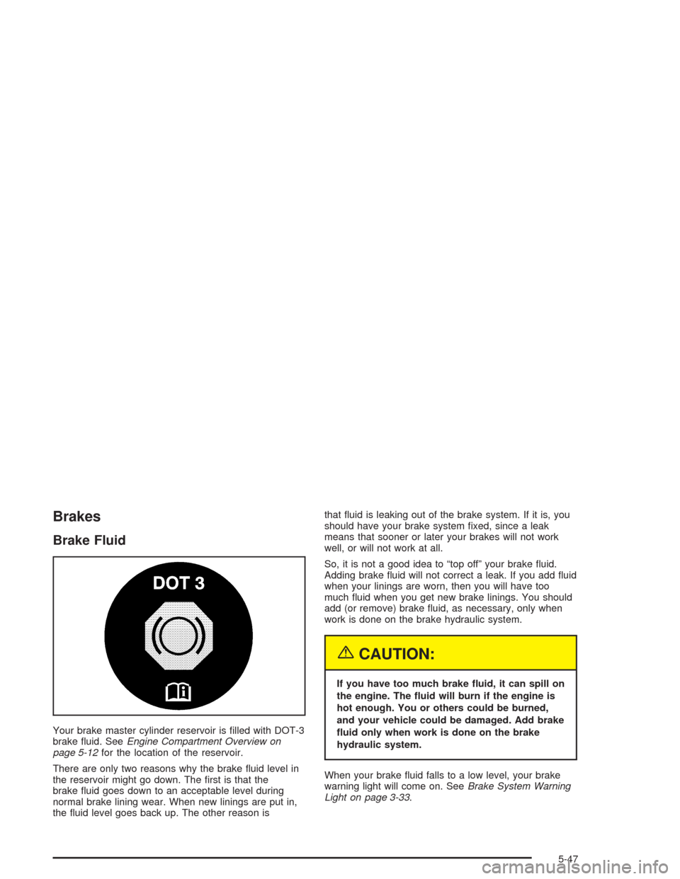 CHEVROLET IMPALA 2004 8.G Owners Manual Brakes
Brake Fluid
Your brake master cylinder reservoir is �lled with DOT-3
brake �uid. SeeEngine Compartment Overview on
page 5-12for the location of the reservoir.
There are only two reasons why the