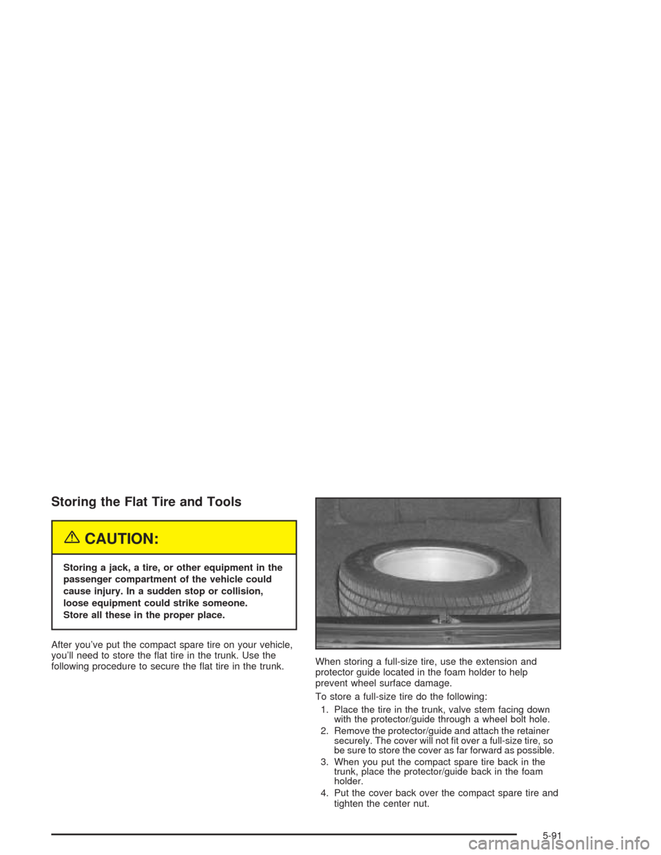 CHEVROLET IMPALA 2004 8.G Owners Manual Storing the Flat Tire and Tools
{CAUTION:
Storing a jack, a tire, or other equipment in the
passenger compartment of the vehicle could
cause injury. In a sudden stop or collision,
loose equipment coul