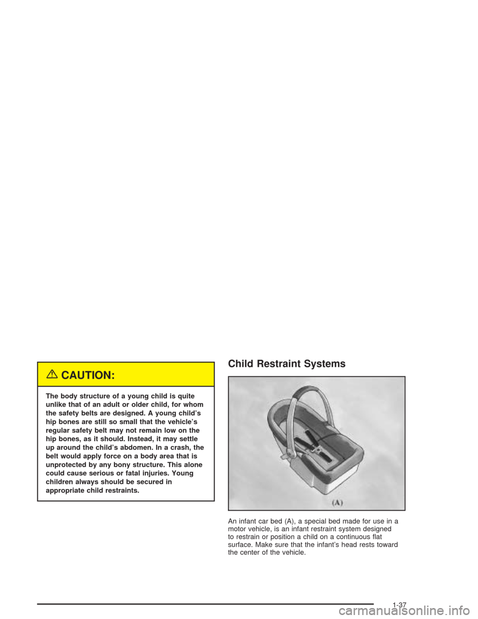 CHEVROLET IMPALA 2004 8.G Service Manual {CAUTION:
The body structure of a young child is quite
unlike that of an adult or older child, for whom
the safety belts are designed. A young child’s
hip bones are still so small that the vehicle