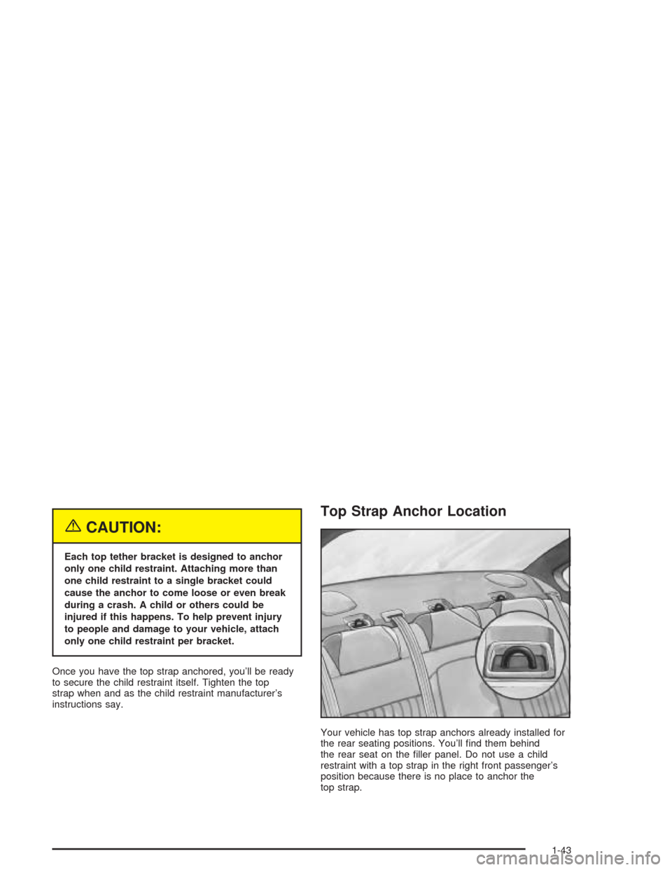 CHEVROLET IMPALA 2004 8.G Service Manual {CAUTION:
Each top tether bracket is designed to anchor
only one child restraint. Attaching more than
one child restraint to a single bracket could
cause the anchor to come loose or even break
during 