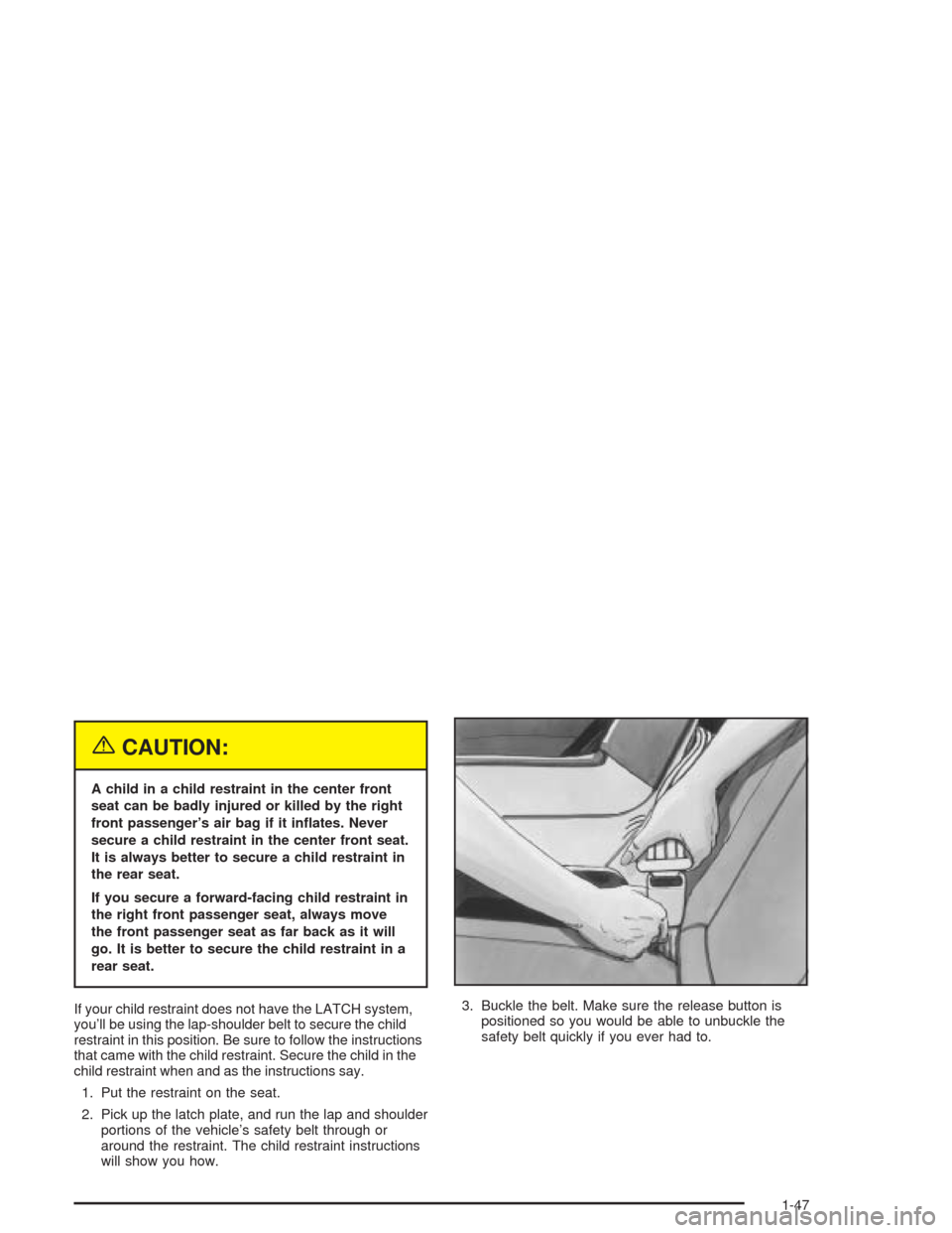 CHEVROLET IMPALA 2004 8.G Workshop Manual {CAUTION:
A child in a child restraint in the center front
seat can be badly injured or killed by the right
front passenger’s air bag if it in�ates. Never
secure a child restraint in the center fron