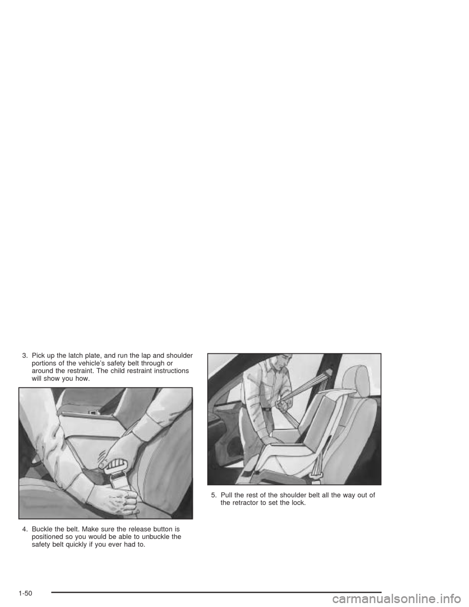 CHEVROLET IMPALA 2004 8.G Workshop Manual 3. Pick up the latch plate, and run the lap and shoulder
portions of the vehicle’s safety belt through or
around the restraint. The child restraint instructions
will show you how.
4. Buckle the belt