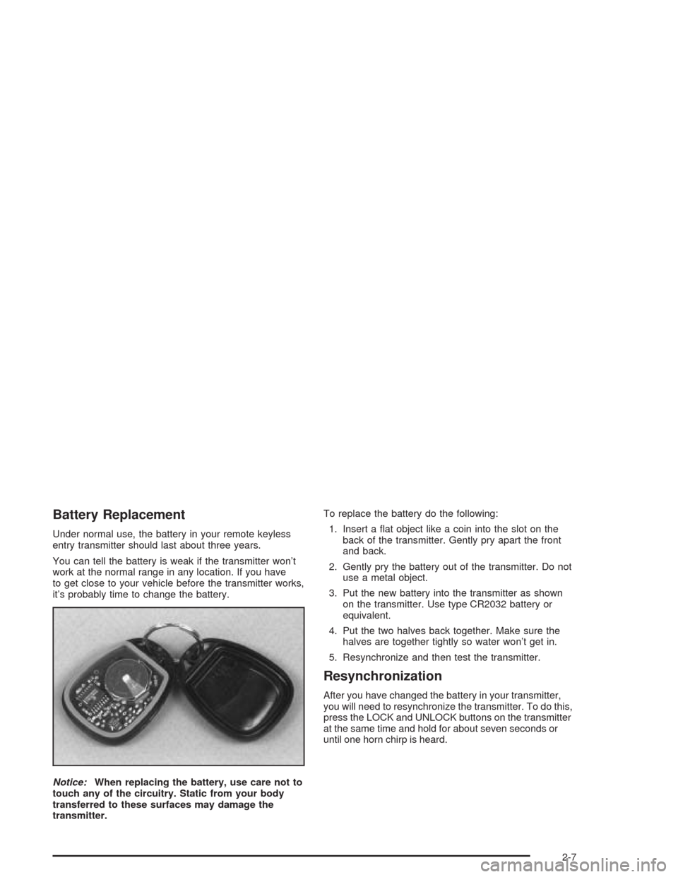 CHEVROLET IMPALA 2004 8.G Manual PDF Battery Replacement
Under normal use, the battery in your remote keyless
entry transmitter should last about three years.
You can tell the battery is weak if the transmitter won’t
work at the normal