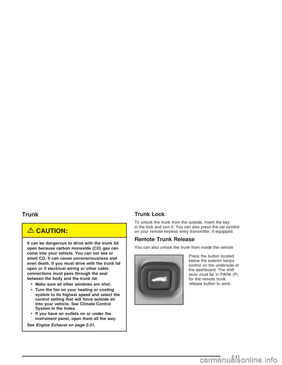 CHEVROLET IMPALA 2004 8.G Manual PDF Trunk
{CAUTION:
It can be dangerous to drive with the trunk lid
open because carbon monoxide (CO) gas can
come into your vehicle. You can not see or
smell CO. It can cause unconsciousness and
even dea