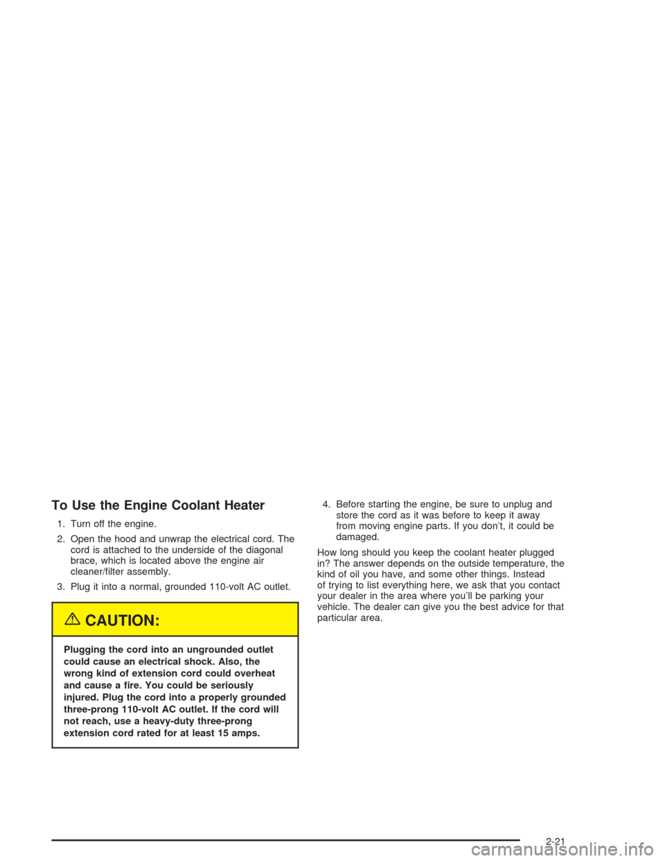 CHEVROLET IMPALA 2004 8.G Manual Online To Use the Engine Coolant Heater
1. Turn off the engine.
2. Open the hood and unwrap the electrical cord. The
cord is attached to the underside of the diagonal
brace, which is located above the engine