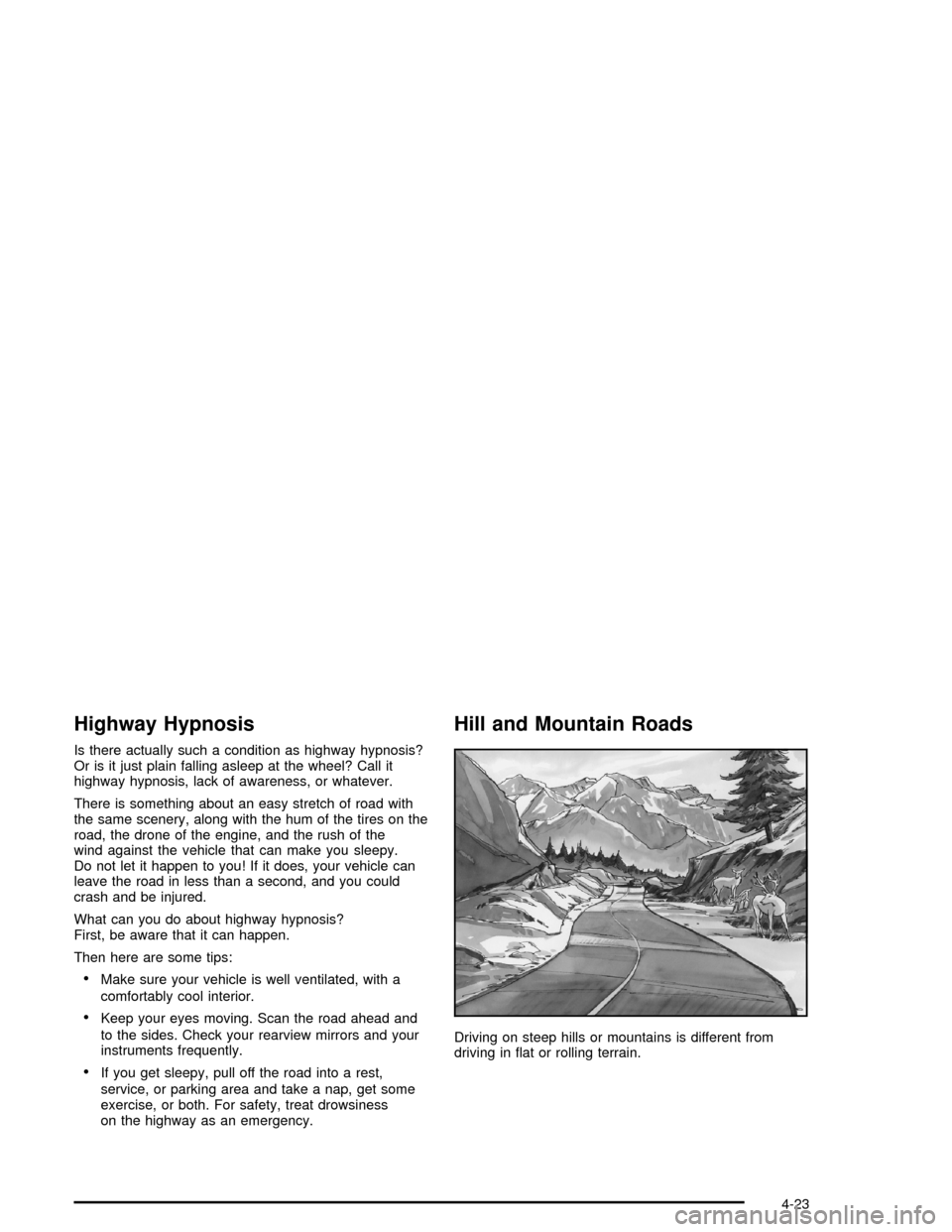 CHEVROLET IMPALA 2005 8.G Owners Manual Highway Hypnosis
Is there actually such a condition as highway hypnosis?
Or is it just plain falling asleep at the wheel? Call it
highway hypnosis, lack of awareness, or whatever.
There is something a CHEVROLET IMPALA 2005 8.G Owners Manual Highway Hypnosis
Is there actually such a condition as highway hypnosis?
Or is it just plain falling asleep at the wheel? Call it
highway hypnosis, lack of awareness, or whatever.
There is something a