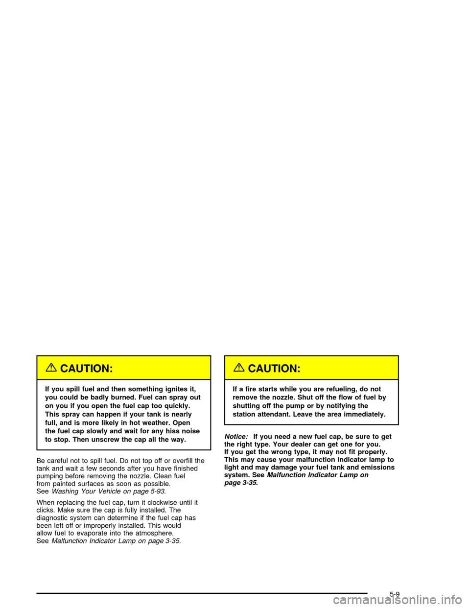 CHEVROLET IMPALA 2005 8.G Owners Manual {CAUTION:
If you spill fuel and then something ignites it,
you could be badly burned. Fuel can spray out
on you if you open the fuel cap too quickly.
This spray can happen if your tank is nearly
full,