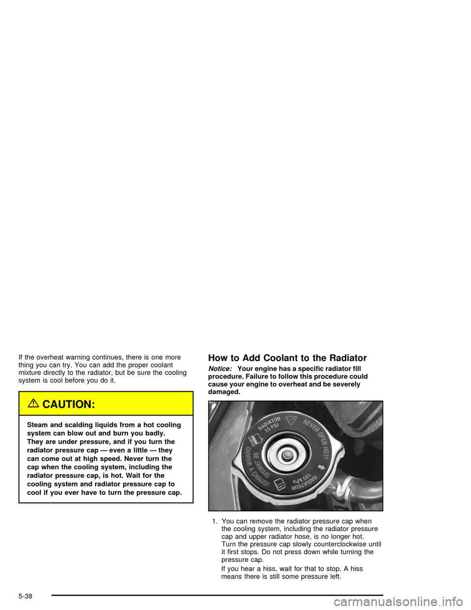 CHEVROLET IMPALA 2005 8.G Owners Manual If the overheat warning continues, there is one more
thing you can try. You can add the proper coolant
mixture directly to the radiator, but be sure the cooling
system is cool before you do it.
{CAUTI CHEVROLET IMPALA 2005 8.G Owners Manual If the overheat warning continues, there is one more
thing you can try. You can add the proper coolant
mixture directly to the radiator, but be sure the cooling
system is cool before you do it.
{CAUTI