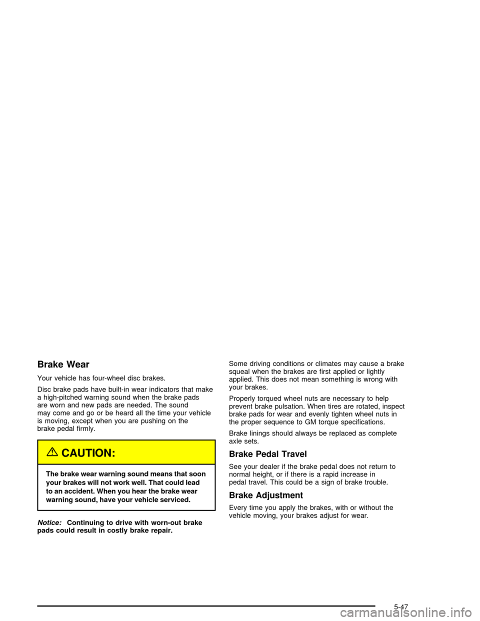 CHEVROLET IMPALA 2005 8.G Owners Manual Brake Wear
Your vehicle has four-wheel disc brakes.
Disc brake pads have built-in wear indicators that make
a high-pitched warning sound when the brake pads
are worn and new pads are needed. The sound