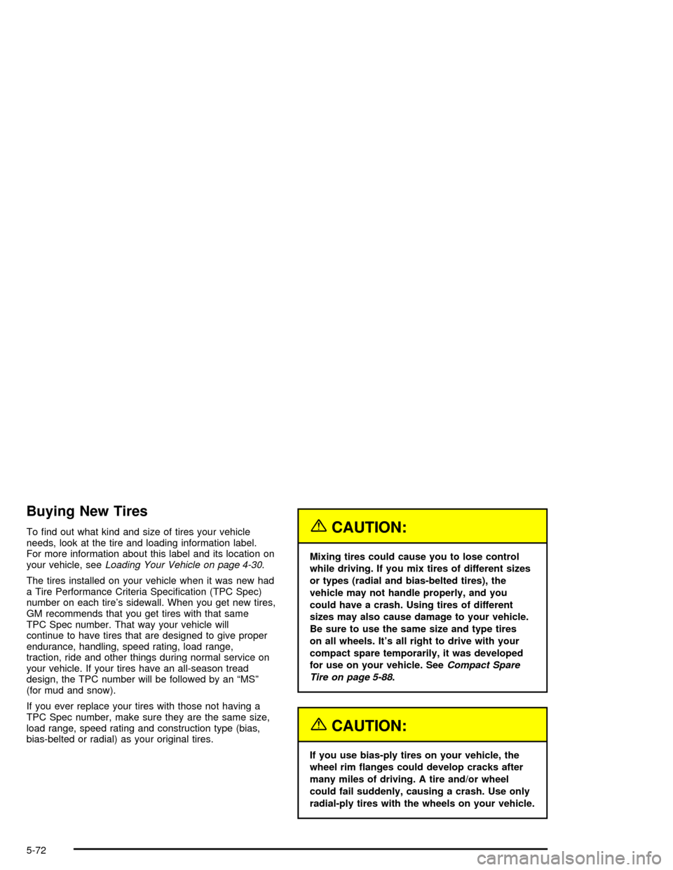CHEVROLET IMPALA 2005 8.G Owners Manual Buying New Tires
To �nd out what kind and size of tires your vehicle
needs, look at the tire and loading information label.
For more information about this label and its location on
your vehicle, seeL