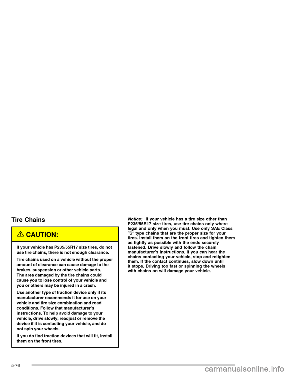CHEVROLET IMPALA 2005 8.G Owners Manual Tire Chains
{CAUTION:
If your vehicle has P235/55R17 size tires, do not
use tire chains, there is not enough clearance.
Tire chains used on a vehicle without the proper
amount of clearance can cause d